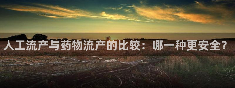 旺财28新用户怎么注册：人工流产与药物流产的比较：哪一种更安